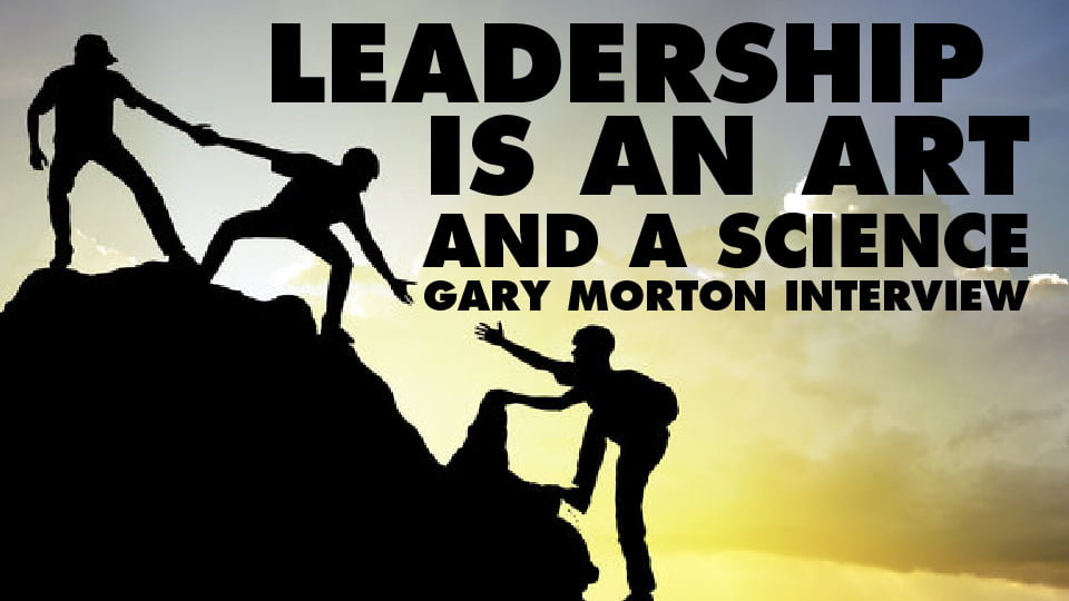 “Leadership is an Art And A Science” – Gary Morton Interview