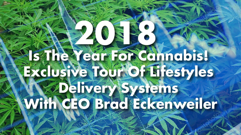 2018:The Year For Cannabis! Exclusive Tour Of Lifestyles Delivery Systems With CEO Brad Eckenweiler