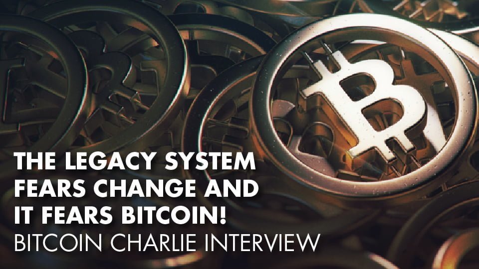 The Legacy System Fears Change And It Fears Bitcoin! – Bitcoin Charlie Interview