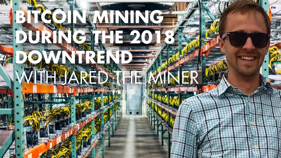 Bitcoin Mining During The 2018 Downtrend With Jared the Miner