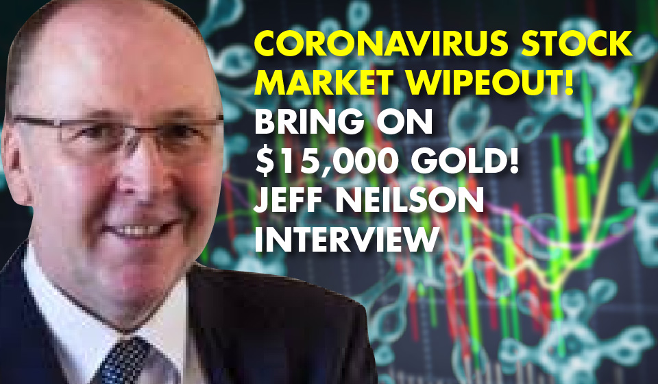 Coronavirus Stock Market WIPEOUT! BRING ON $15,000 GOLD! Jeff Neilson Interview