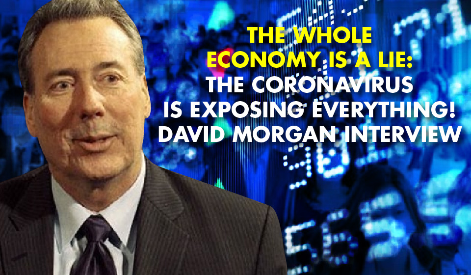 THE WHOLE ECONOMY IS A LIE: The Coronavirus Is EXPOSING EVERYTHING! David Morgan Interview