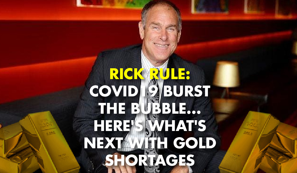 Rick Rule: Covid19 Burst the Bubble…Here’s What’s Next with GOLD Shortages — Guest Post by Future Money Trends
