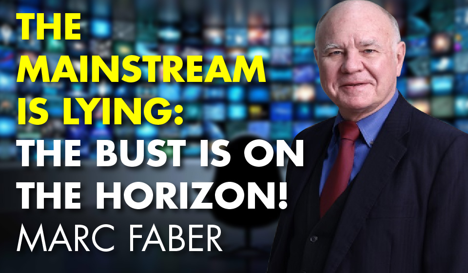 The Mainstream is Lying: The Bust Is On The Horizon! Marc Faber